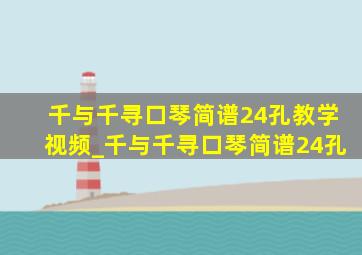 千与千寻口琴简谱24孔教学视频_千与千寻口琴简谱24孔