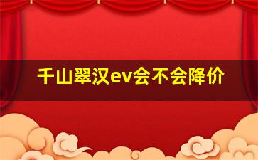 千山翠汉ev会不会降价