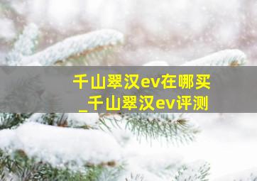 千山翠汉ev在哪买_千山翠汉ev评测