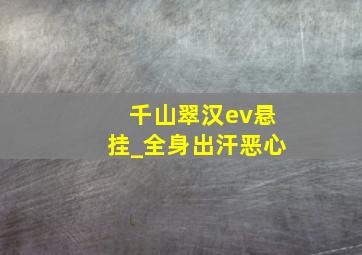 千山翠汉ev悬挂_全身出汗恶心