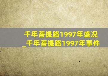 千年菩提路1997年盛况_千年菩提路1997年事件