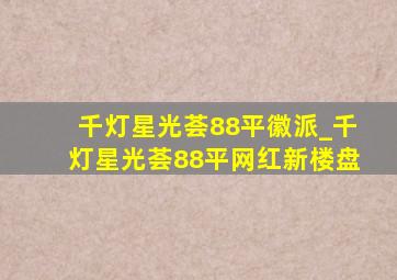 千灯星光荟88平徽派_千灯星光荟88平网红新楼盘