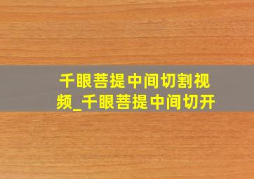 千眼菩提中间切割视频_千眼菩提中间切开