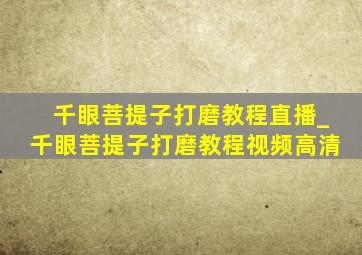 千眼菩提子打磨教程直播_千眼菩提子打磨教程视频高清