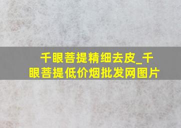 千眼菩提精细去皮_千眼菩提(低价烟批发网)图片