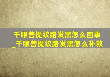 千眼菩提纹路发黑怎么回事_千眼菩提纹路发黑怎么补救