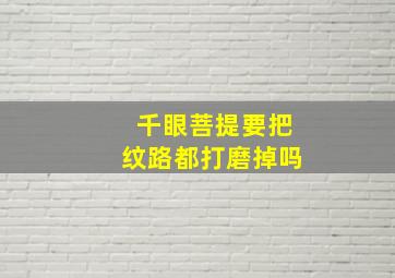 千眼菩提要把纹路都打磨掉吗