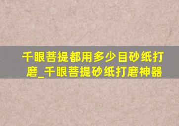 千眼菩提都用多少目砂纸打磨_千眼菩提砂纸打磨神器