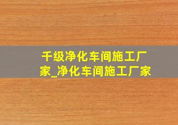 千级净化车间施工厂家_净化车间施工厂家