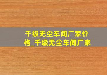 千级无尘车间厂家价格_千级无尘车间厂家