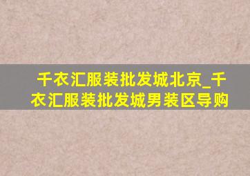 千衣汇服装批发城北京_千衣汇服装批发城男装区导购