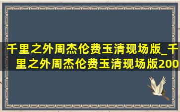 千里之外周杰伦费玉清现场版_千里之外周杰伦费玉清现场版2008