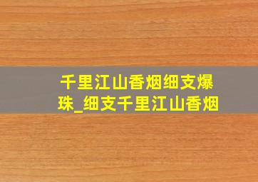 千里江山香烟细支爆珠_细支千里江山香烟