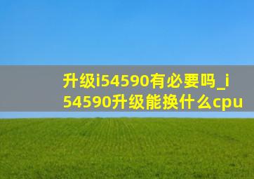 升级i54590有必要吗_i54590升级能换什么cpu