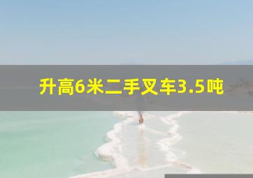 升高6米二手叉车3.5吨