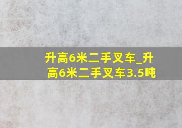 升高6米二手叉车_升高6米二手叉车3.5吨