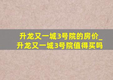 升龙又一城3号院的房价_升龙又一城3号院值得买吗