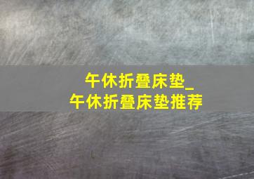 午休折叠床垫_午休折叠床垫推荐