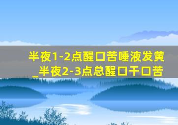 半夜1-2点醒口苦唾液发黄_半夜2-3点总醒口干口苦