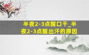 半夜2-3点醒口干_半夜2-3点醒出汗的原因