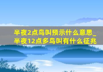 半夜2点鸟叫预示什么意思_半夜12点多鸟叫有什么征兆