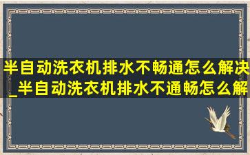 半自动洗衣机排水不畅通怎么解决_半自动洗衣机排水不通畅怎么解决