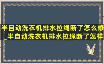 半自动洗衣机排水拉绳断了怎么修_半自动洗衣机排水拉绳断了怎样接