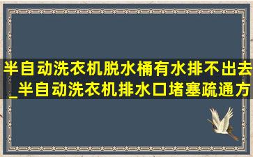 半自动洗衣机脱水桶有水排不出去_半自动洗衣机排水口堵塞疏通方法