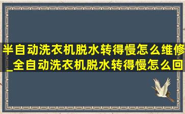 半自动洗衣机脱水转得慢怎么维修_全自动洗衣机脱水转得慢怎么回事