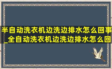 半自动洗衣机边洗边排水怎么回事_全自动洗衣机边洗边排水怎么回事