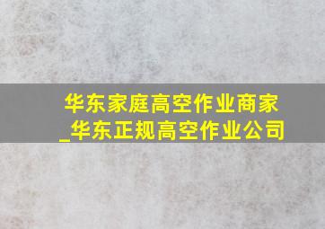 华东家庭高空作业商家_华东正规高空作业公司