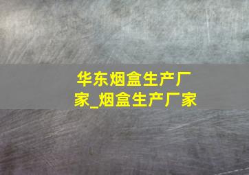 华东烟盒生产厂家_烟盒生产厂家