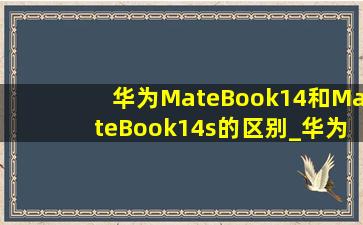 华为MateBook14和MateBook14s的区别_华为matebook14和matebook14s