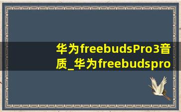 华为freebudsPro3音质_华为freebudspro3音质