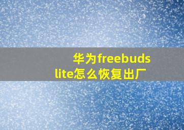 华为freebudslite怎么恢复出厂