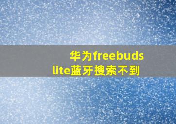 华为freebudslite蓝牙搜索不到