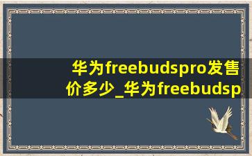 华为freebudspro发售价多少_华为freebudspro发售价