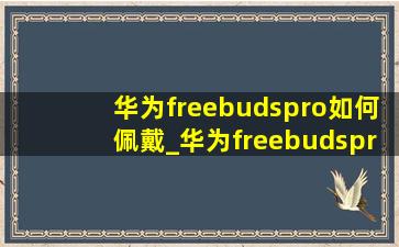 华为freebudspro如何佩戴_华为freebudspro如何反向充电