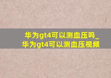 华为gt4可以测血压吗_华为gt4可以测血压视频