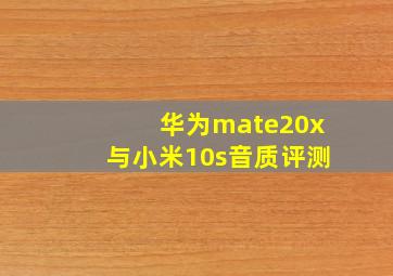 华为mate20x与小米10s音质评测