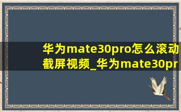华为mate30pro怎么滚动截屏视频_华为mate30pro怎么滚动截屏
