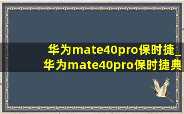 华为mate40pro保时捷_华为mate40pro保时捷典藏版