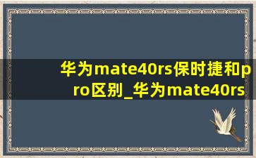 华为mate40rs保时捷和pro区别_华为mate40rs保时捷和pro对比