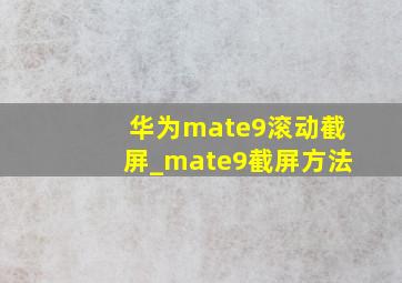 华为mate9滚动截屏_mate9截屏方法