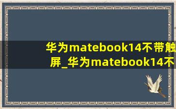 华为matebook14不带触屏_华为matebook14不充电可以用吗