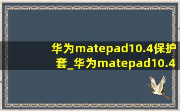 华为matepad10.4保护套_华为matepad10.4保护套个性