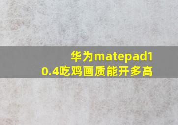 华为matepad10.4吃鸡画质能开多高