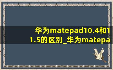 华为matepad10.4和11.5的区别_华为matepad10.4和10.8怎么区别