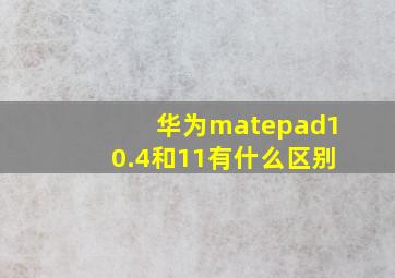 华为matepad10.4和11有什么区别