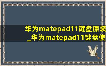 华为matepad11键盘原装_华为matepad11键盘使用小技巧